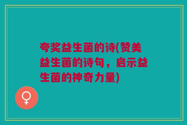 夸奖益生菌的诗(赞美益生菌的诗句，启示益生菌的神奇力量)