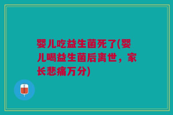 婴儿吃益生菌死了(婴儿喝益生菌后离世，家长悲痛万分)