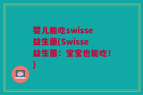 婴儿能吃swisse益生菌(Swisse益生菌:宝宝也能吃!)