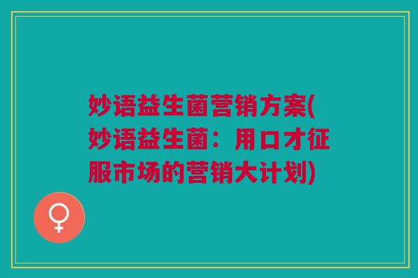 妙语益生菌营销方案(妙语益生菌:用口才征服市场的营销大计划)
