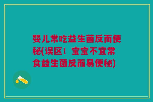婴儿常吃益生菌反而便秘(误区!宝宝不宜常食益生菌反而易便秘)
