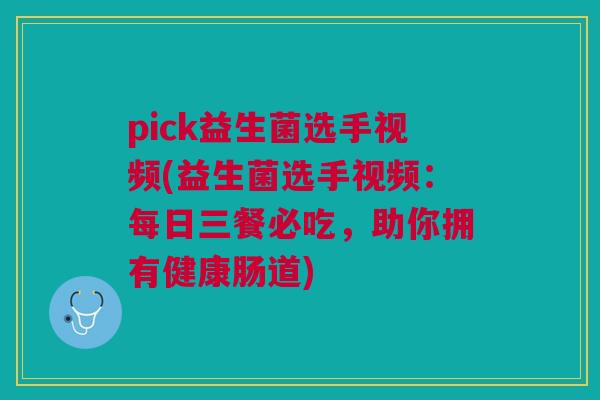 pick益生菌选手视频(益生菌选手视频：每日三餐必吃，助你拥有健康肠道)
