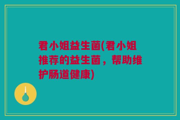 君小姐益生菌(君小姐推荐的益生菌,帮助维护肠道健康) 君小姐益生菌(君小姐推荐的益生菌,帮助维护肠道健康)