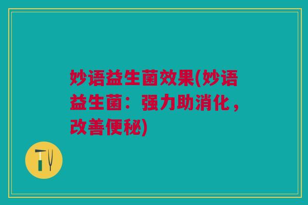 妙语益生菌效果(妙语益生菌:强力助消化,改善) 妙语益生菌效果(妙语益生菌:强力助消化,改善)