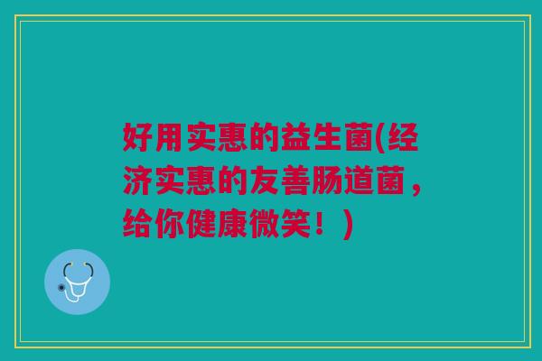 好用实惠的益生菌(经济实惠的友善肠道菌,给你健康微笑!) 好用实惠的益生菌(经济实惠的友善肠道菌,给你健康微笑!)