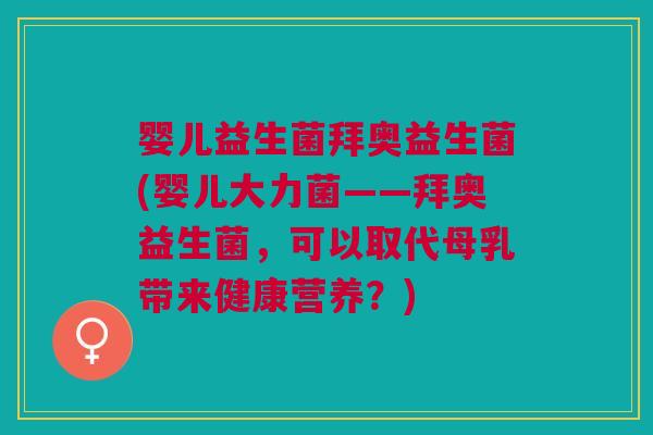 婴儿益生菌拜奥益生菌(婴儿大力菌——拜奥益生菌,可以取代母乳带来健康营养?) 婴儿益生菌拜奥益生菌(婴儿大力菌——拜奥益生菌,可以取代母乳带来健康营养?)