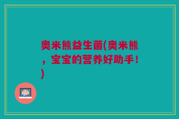 奥米熊益生菌(奥米熊,宝宝的营养好助手!) 奥米熊益生菌(奥米熊,宝宝的营养好助手!)