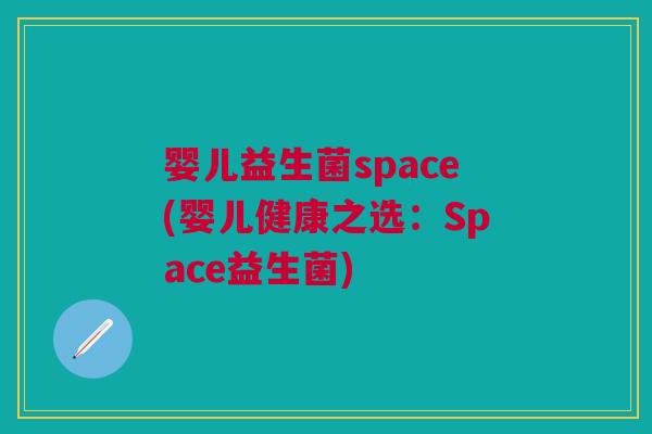 婴儿益生菌space(婴儿健康之选:Space益生菌) 婴儿益生菌space(婴儿健康之选:Space益生菌)