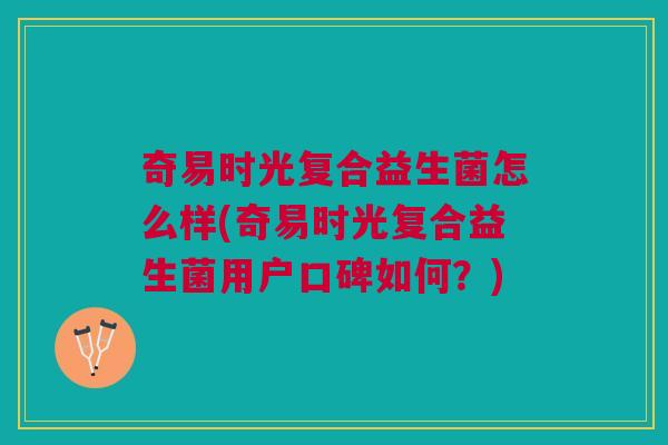 奇易时光复合益生菌怎么样(奇易时光复合益生菌用户口碑如何?) 奇易时光复合益生菌怎么样(奇易时光复合益生菌用户口碑如何?)
