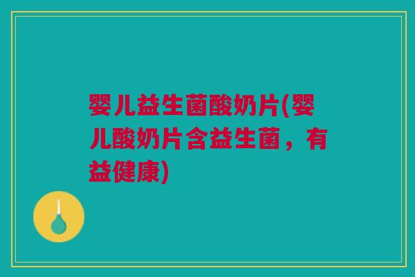 婴儿益生菌酸奶片(婴儿酸奶片含益生菌,有益健康)