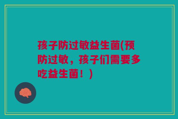 孩子防益生菌(,孩子们需要多吃益生菌!) 孩子防益生菌(,孩子们需要多吃益生菌!)