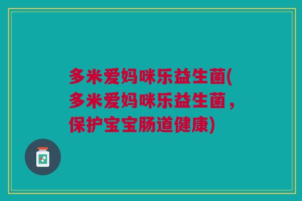 多米爱妈咪乐益生菌(多米爱妈咪乐益生菌,保护宝宝肠道健康) 多米爱妈咪乐益生菌(多米爱妈咪乐益生菌,保护宝宝肠道健康)