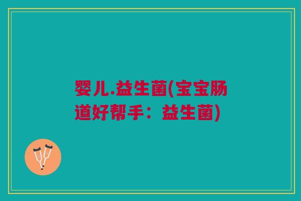 婴儿.益生菌(宝宝肠道好帮手:益生菌)