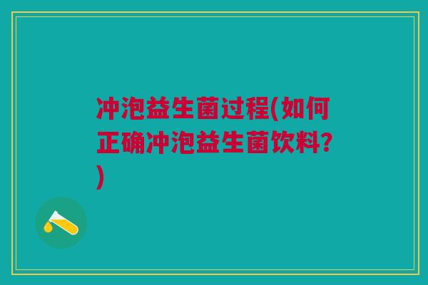 冲泡益生菌过程(如何正确冲泡益生菌饮料?)