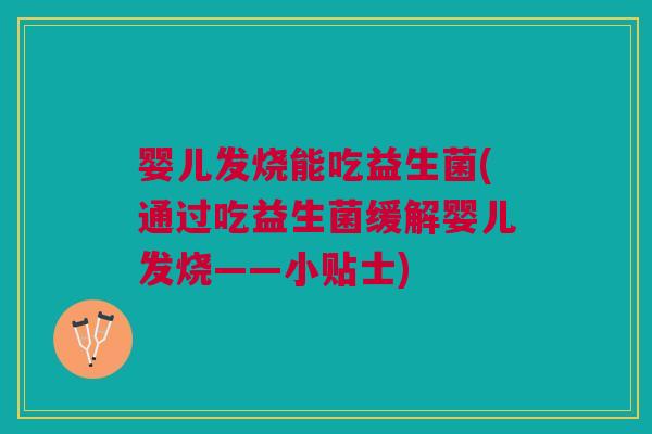 婴儿发烧能吃益生菌(通过吃益生菌缓解婴儿发烧——小贴士)