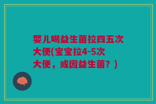 婴儿喝益生菌拉四五次大便(宝宝拉4-5次大便,或因益生菌?)