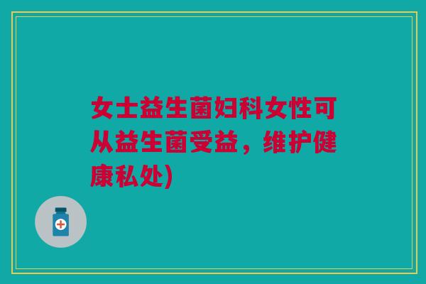 女士益生菌女性可从益生菌受益,维护健康私处) 女士益生菌女性可从益生菌受益,维护健康私处)