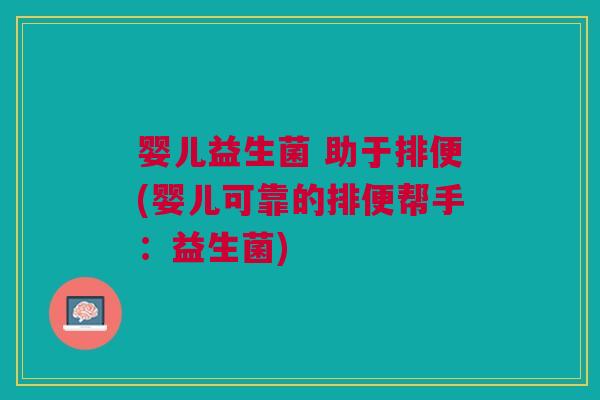 婴儿益生菌 助于排便(婴儿可靠的排便帮手:益生菌)