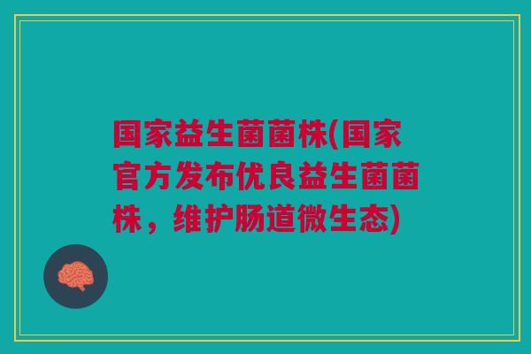 国家益生菌菌株(国家官方发布优良益生菌菌株,维护肠道微生态) 国家益生菌菌株(国家官方发布优良益生菌菌株,维护肠道微生态)