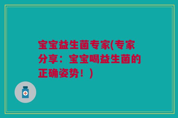 宝宝益生菌专家(专家分享:宝宝喝益生菌的正确姿势!) 宝宝益生菌专家(专家分享:宝宝喝益生菌的正确姿势!)