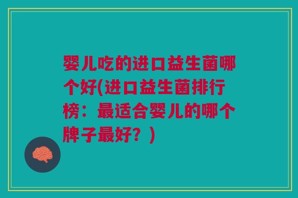 婴儿吃的进口益生菌哪个好(进口益生菌排行榜:适合婴儿的哪个牌子好?) 婴儿吃的进口益生菌哪个好(进口益生菌排行榜:适合婴儿的哪个牌子好?)