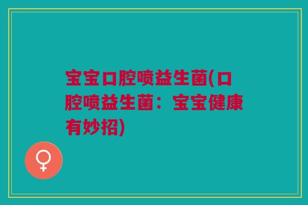 宝宝口腔喷益生菌(口腔喷益生菌:宝宝健康有妙招)