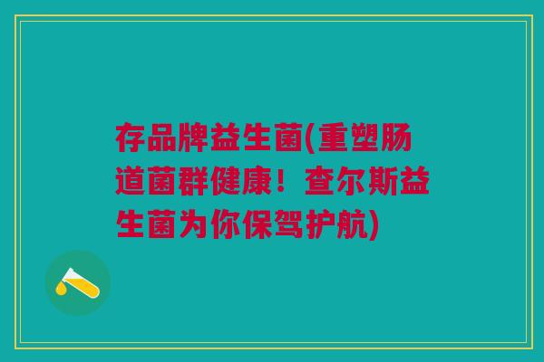 存品牌益生菌(重塑肠道菌群健康!查尔斯益生菌为你保驾护航) 存品牌益生菌(重塑肠道菌群健康!查尔斯益生菌为你保驾护航)