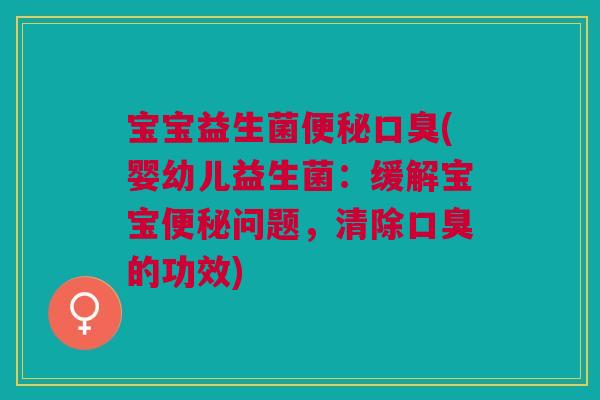 宝宝益生菌(婴幼儿益生菌:缓解宝宝问题,清除的功效) 宝宝益生菌(婴幼儿益生菌:缓解宝宝问题,清除的功效)