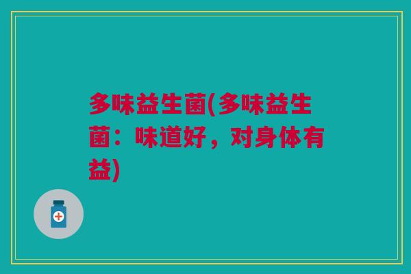 多味益生菌(多味益生菌:味道好,对身体有益)
