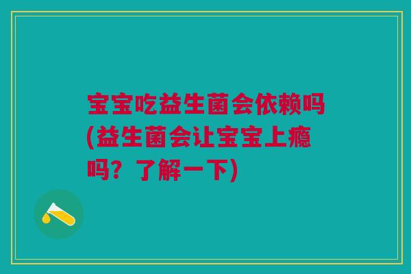 宝宝吃益生菌会依赖吗(益生菌会让宝宝上瘾吗?了解一下)
