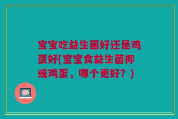 宝宝吃益生菌好还是鸡蛋好(宝宝食益生菌抑或鸡蛋,哪个更好?)