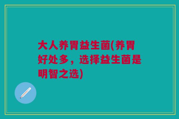 大人养胃益生菌(养胃好处多,选择益生菌是明智之选) 大人养胃益生菌(养胃好处多,选择益生菌是明智之选)