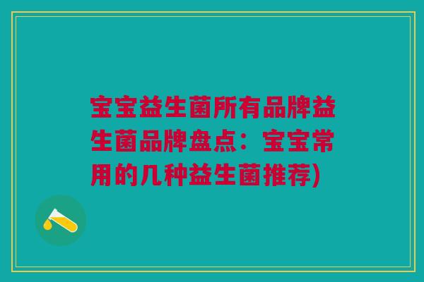 宝宝益生菌所有品牌益生菌品牌盘点:宝宝常用的几种益生菌推荐)