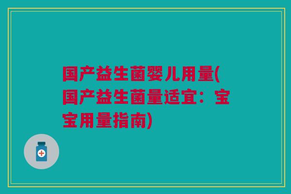 国产益生菌婴儿用量(国产益生菌量适宜:宝宝用量指南) 国产益生菌婴儿用量(国产益生菌量适宜:宝宝用量指南)