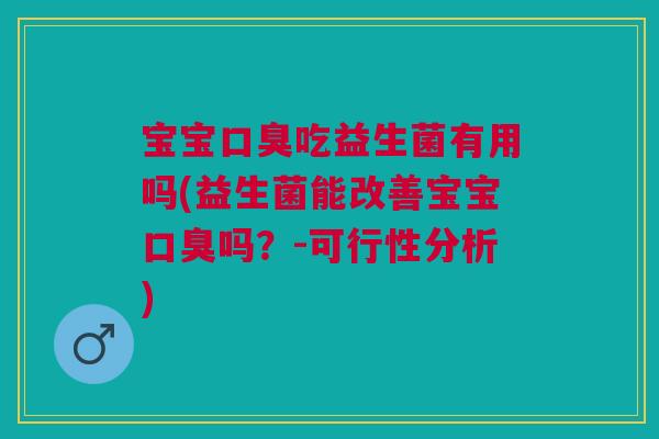 宝宝吃益生菌有用吗(益生菌能改善宝宝吗?-可行性分析) 宝宝吃益生菌有用吗(益生菌能改善宝宝吗?-可行性分析)