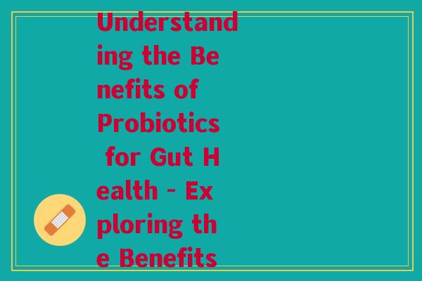 复合益生菌英文缩写(Rewrite New Title for Original Headline Understanding the Benefits of Probiotics for Gut Health - Exploring the Benefits of Compounded Probiotics for a Healthier Gut)