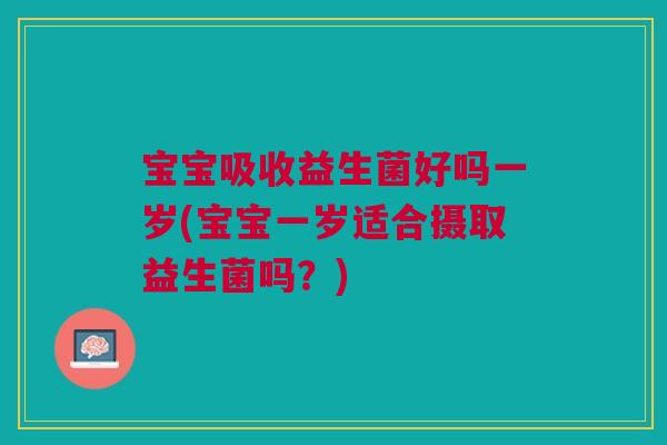 宝宝吸收益生菌好吗一岁(宝宝一岁适合摄取益生菌吗？)