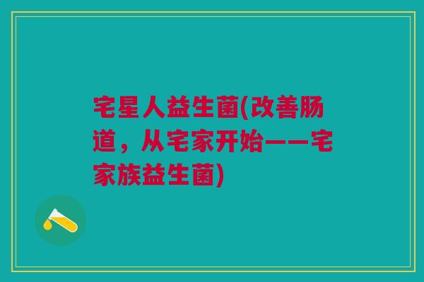 宅星人益生菌(改善肠道,从宅家开始——宅家族益生菌) 宅星人益生菌(改善肠道,从宅家开始——宅家族益生菌)
