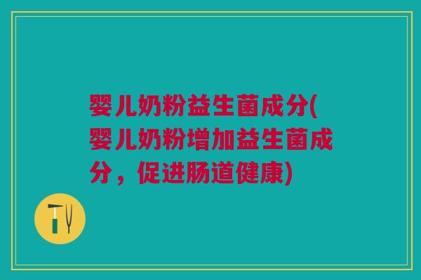 婴儿奶粉益生菌成分(婴儿奶粉增加益生菌成分,促进肠道健康) 婴儿奶粉益生菌成分(婴儿奶粉增加益生菌成分,促进肠道健康)