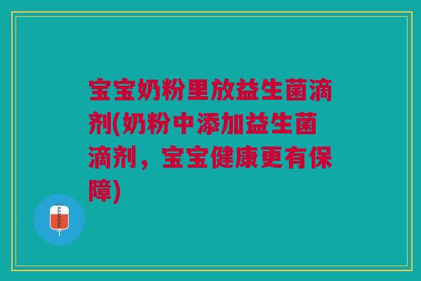 宝宝奶粉里放益生菌滴剂(奶粉中添加益生菌滴剂，宝宝健康更有保障)