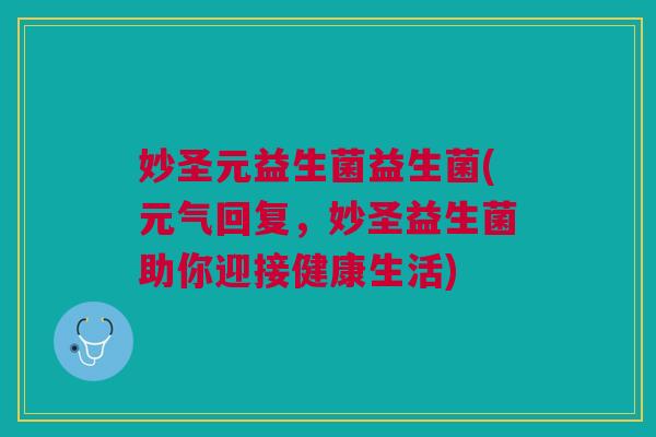 妙圣元益生菌益生菌(元气回复,妙圣益生菌助你迎接健康生活)