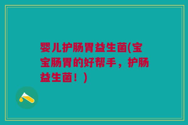 婴儿护肠胃益生菌(宝宝肠胃的好帮手,护肠益生菌!)