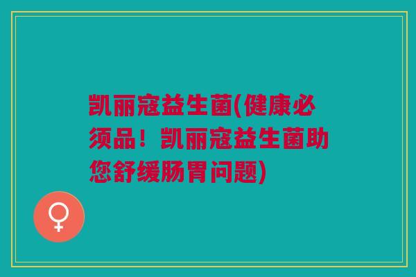 凯丽寇益生菌(健康必须品!凯丽寇益生菌助您舒缓肠胃问题) 凯丽寇益生菌(健康必须品!凯丽寇益生菌助您舒缓肠胃问题)