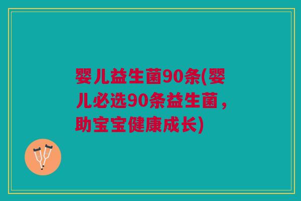 婴儿益生菌90条(婴儿必选90条益生菌，助宝宝健康成长)