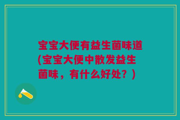 宝宝大便有益生菌味道(宝宝大便中散发益生菌味,有什么好处?)