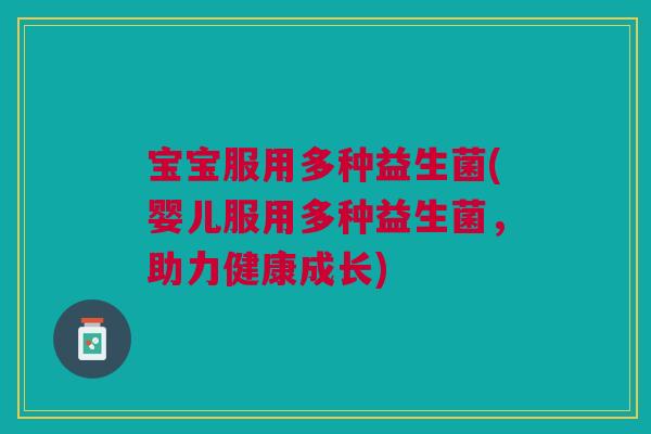 宝宝服用多种益生菌(婴儿服用多种益生菌,助力健康成长) 宝宝服用多种益生菌(婴儿服用多种益生菌,助力健康成长)