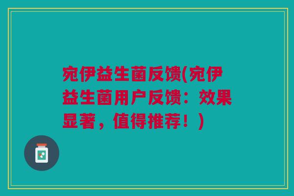 宛伊益生菌反馈(宛伊益生菌用户反馈:效果显著,值得推荐!) 宛伊益生菌反馈(宛伊益生菌用户反馈:效果显著,值得推荐!)