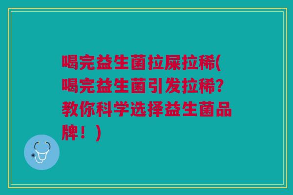 喝完益生菌拉屎拉稀(喝完益生菌引发拉稀?教你科学选择益生菌品牌!) 喝完益生菌拉屎拉稀(喝完益生菌引发拉稀?教你科学选择益生菌品牌!)