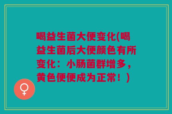 喝益生菌大便变化(喝益生菌后大便颜色有所变化:小肠菌群增多,黄色便便成为正常!)