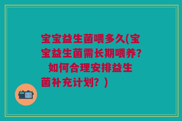 宝宝益生菌喂多久(宝宝益生菌需长期喂养? 如何合理安排益生菌补充计划?)